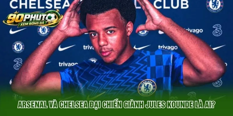 Arsenal Và Chelsea Đại Chiến Giành Jules Kounde Là Ai?