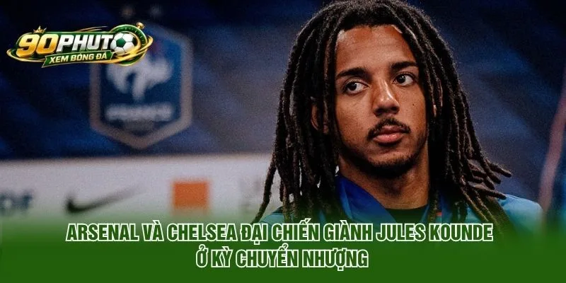 Arsenal Và Chelsea Đại Chiến Giành Jules Kounde Là Ai?