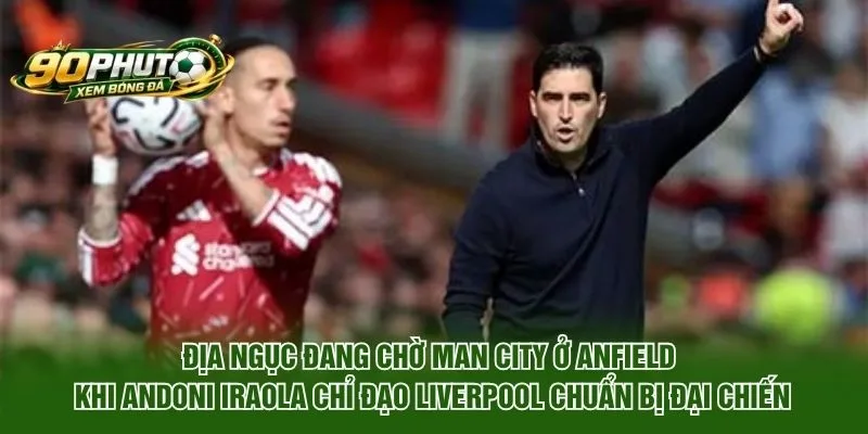 Địa Ngục Đang Chờ Man City Ở Anfield Trước Liverpool