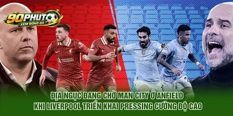Địa Ngục Đang Chờ Man City Ở Anfield Trước Liverpool