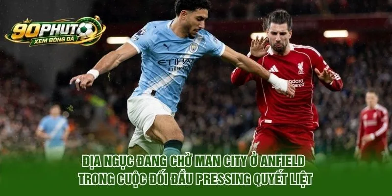 Địa Ngục Đang Chờ Man City Ở Anfield Trước Liverpool