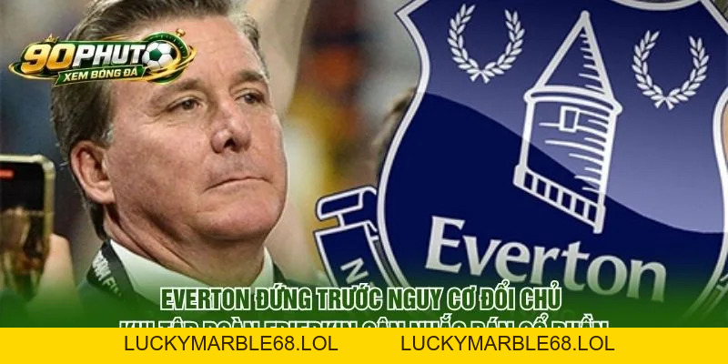 Everton Đứng Trước Nguy Cơ Đổi Chủ Sau Động Thái Mới