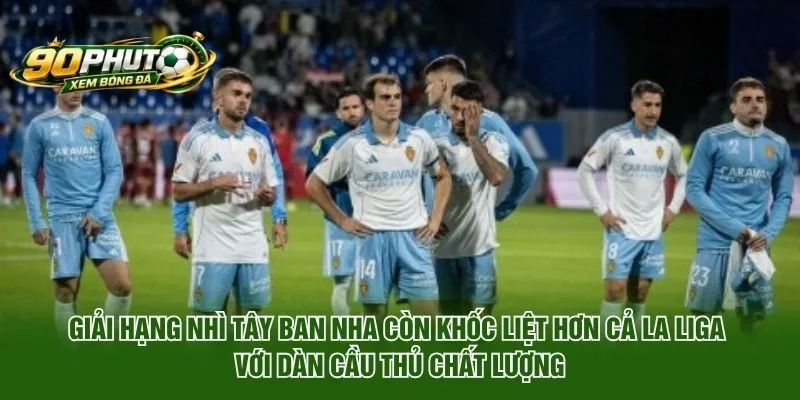 Giải Hạng Nhì Tây Ban Nha Còn Khốc Liệt Hơn Cả La Liga