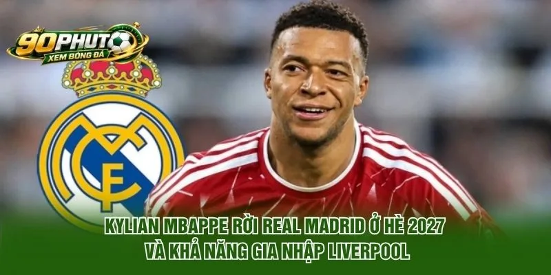 Kylian Mbappe Rời Real Madrid Ở Hè 2026: Điểm Đến Nào?