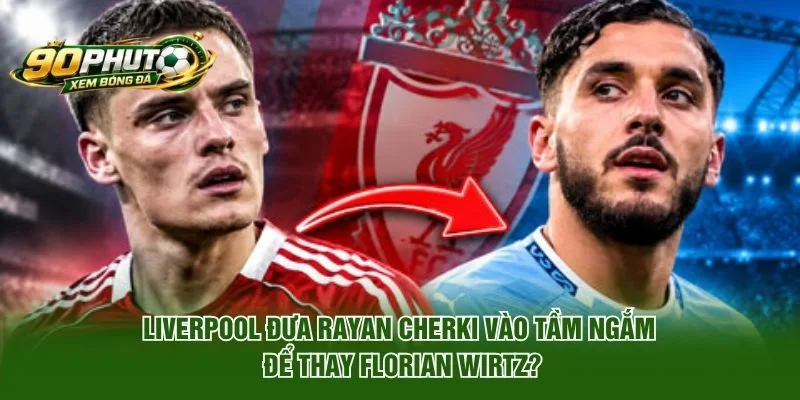 Liverpool Đưa Rayan Cherki Vào Tầm Ngắm Để Thay Florian Wirtz?