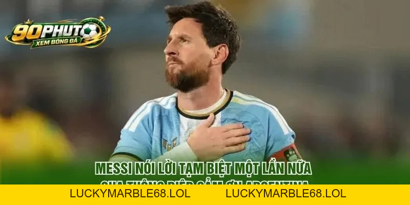 Messi Nói Lời Tạm Biệt Một Lần Nữa Bằng Thông Điệp Xúc Động