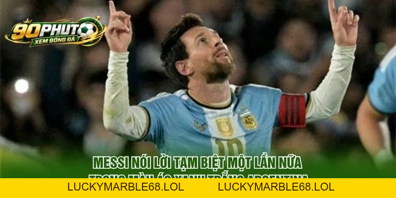 Messi Nói Lời Tạm Biệt Một Lần Nữa Bằng Thông Điệp Xúc Động