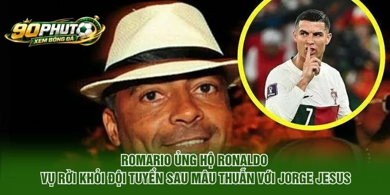 Romario Ủng Hộ Ronaldo Vụ Rời Khỏi Đội Tuyển Bồ Đào Nha