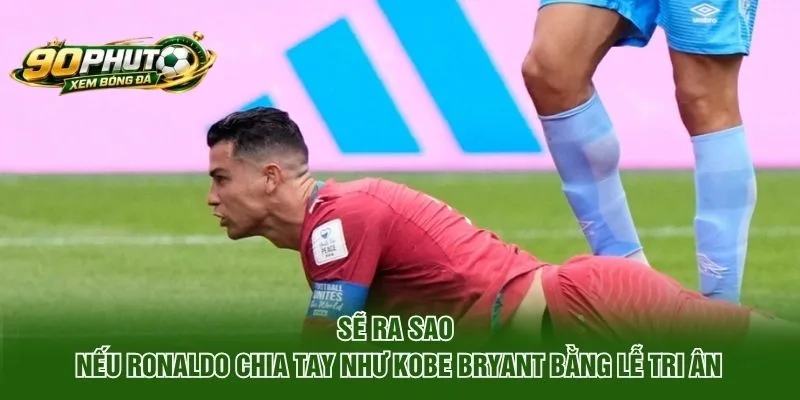 Sẽ Ra Sao Nếu Ronaldo Chia Tay Như Kobe Bryant?