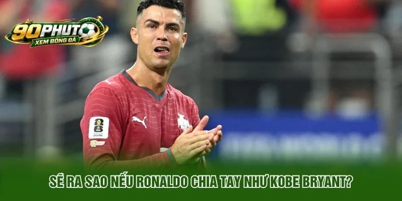 Sẽ Ra Sao Nếu Ronaldo Chia Tay Như Kobe Bryant?