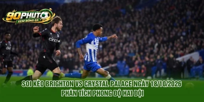 Soi Kèo Brighton Vs Crystal Palace Ngày 18/10/2026: Nhận Định