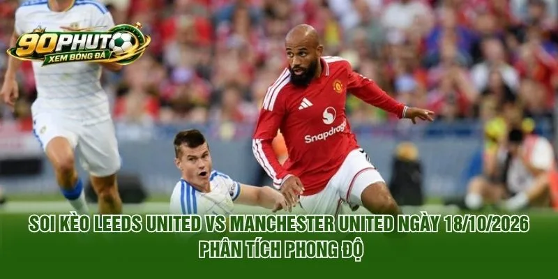 Soi Kèo Leeds United Vs Manchester United Ngày 18/10/2026