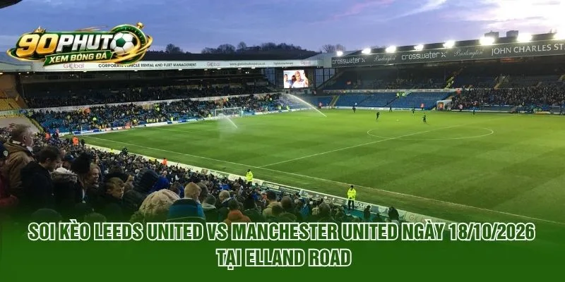 Soi Kèo Leeds United Vs Manchester United Ngày 18/10/2026