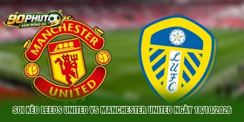 Soi Kèo Leeds United Vs Manchester United Ngày 18/10/2026