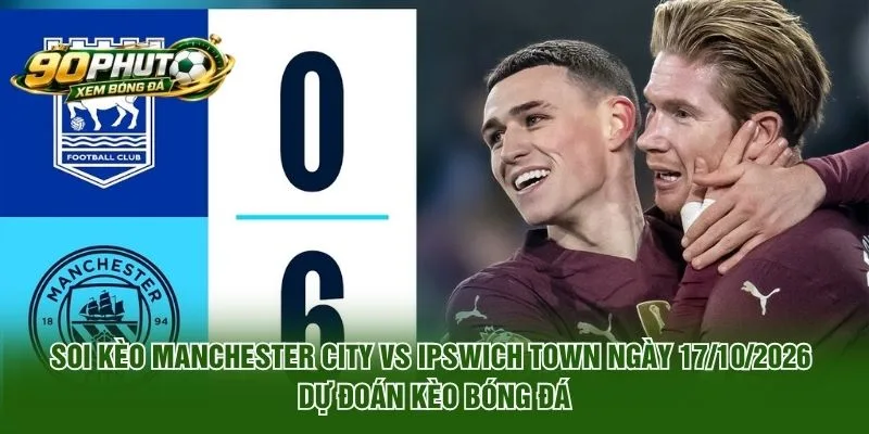 Soi Kèo Manchester City Vs Ipswich Town Ngày 17/10/2026
