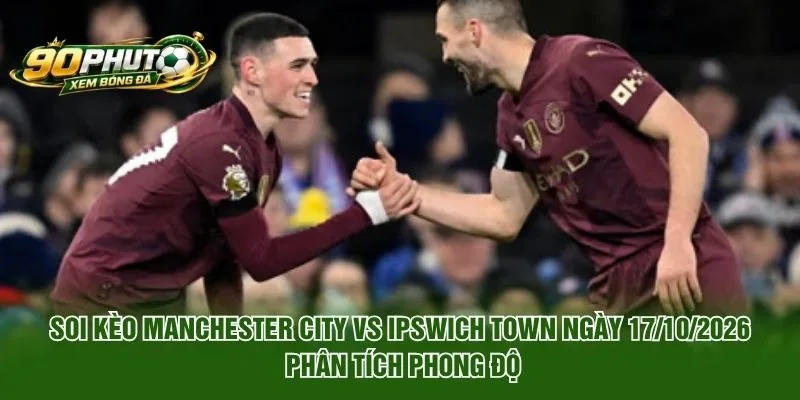 Soi Kèo Manchester City Vs Ipswich Town Ngày 17/10/2026