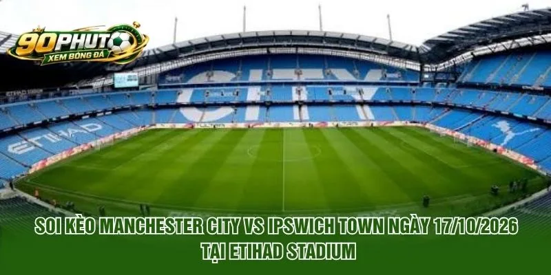 Soi Kèo Manchester City Vs Ipswich Town Ngày 17/10/2026