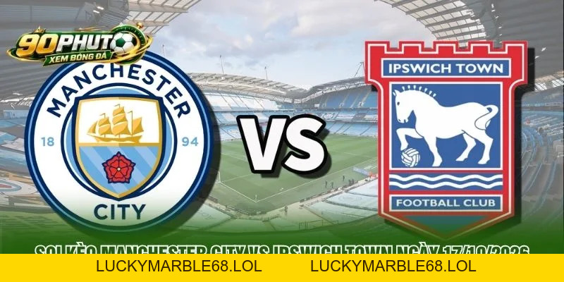 Soi Kèo Manchester City Vs Ipswich Town Ngày 17/10/2026