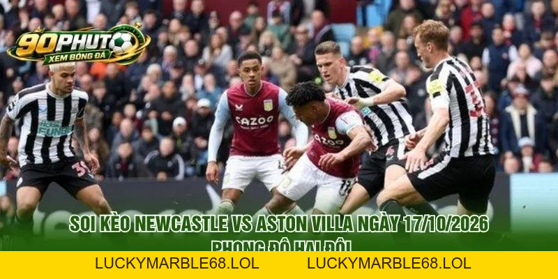 Soi Kèo Newcastle Vs Aston Villa Ngày 17/10/2026