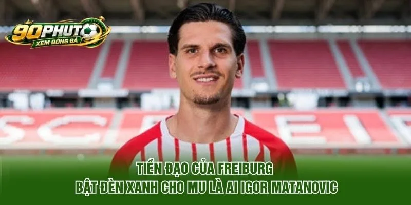 Tiền Đạo Của Freiburg Bật Đèn Xanh Cho MU Là Ai?