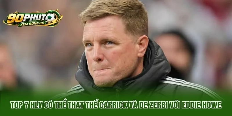 Top 7 HLV Có Thể Thay Thế Carrick Và De Zerbi